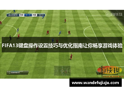 FIFA13键盘操作设置技巧与优化指南让你畅享游戏体验 FIFA13键盘操作设置技巧与优化指南让你畅享游戏体验
