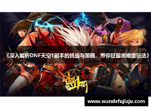 《深入解析DNF天空1副本的挑战与策略,带你征服高难度玩法》 《深入解析DNF天空1副本的挑战与策略,带你征服高难度玩法》