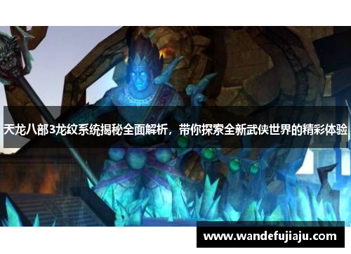 天龙八部3龙纹系统揭秘全面解析,带你探索全新武侠世界的精彩体验 天龙八部3龙纹系统揭秘全面解析,带你探索全新武侠世界的精彩体验
