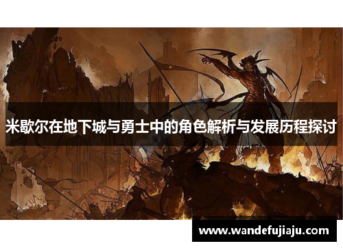 米歇尔在地下城与勇士中的角色解析与发展历程探讨 米歇尔在地下城与勇士中的角色解析与发展历程探讨