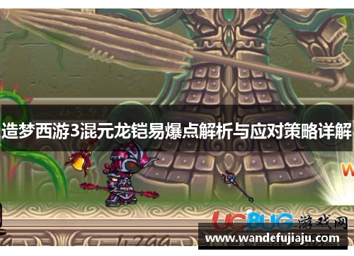 造梦西游3混元龙铠易爆点解析与应对策略详解 造梦西游3混元龙铠易爆点解析与应对策略详解