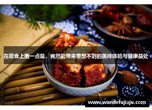 在甜食上撒一点盐，竟然能带来意想不到的美味体验与健康益处